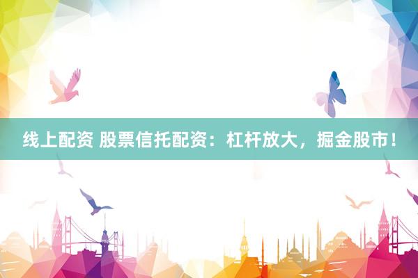 线上配资 股票信托配资：杠杆放大，掘金股市！