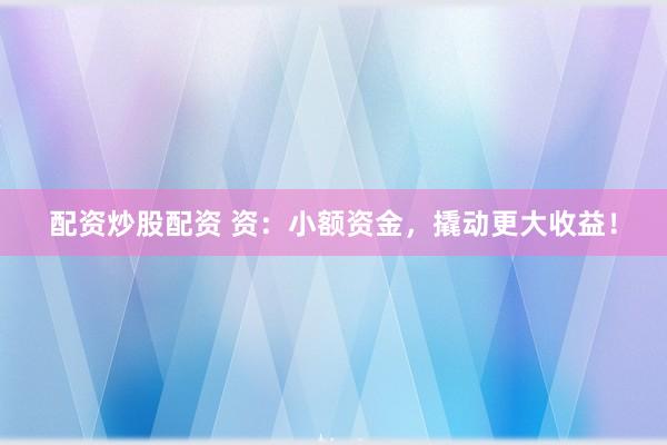 配资炒股配资 资：小额资金，撬动更大收益！