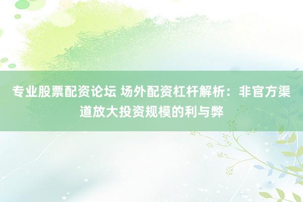 专业股票配资论坛 场外配资杠杆解析：非官方渠道放大投资规模的利与弊
