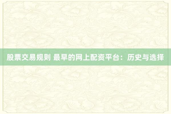 股票交易规则 最早的网上配资平台：历史与选择