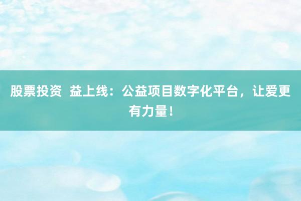 股票投资  益上线：公益项目数字化平台，让爱更有力量！