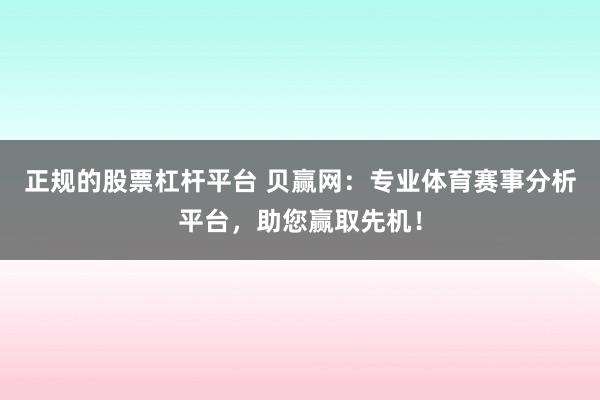 正规的股票杠杆平台 贝赢网：专业体育赛事分析平台，助您赢取先机！