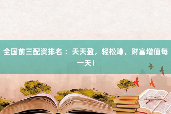 全国前三配资排名 ：天天盈，轻松赚，财富增值每一天！
