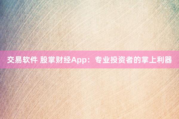 交易软件 股掌财经App：专业投资者的掌上利器