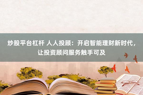 炒股平台杠杆 人人投顾：开启智能理财新时代，让投资顾问服务触手可及