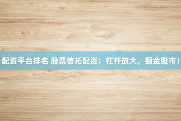 配资平台排名 股票信托配资：杠杆放大，掘金股市！