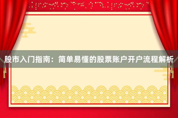 股市入门指南：简单易懂的股票账户开户流程解析