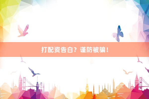 打配资告白？谨防被骗！