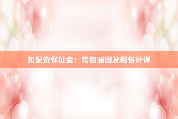 扣配资保证金：常包涵因及粗俗计谋
