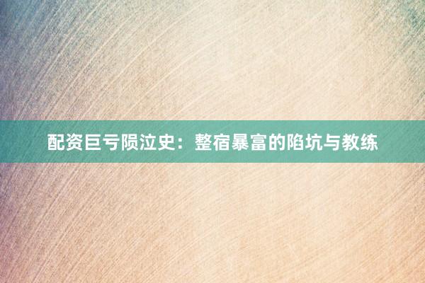 配资巨亏陨泣史：整宿暴富的陷坑与教练