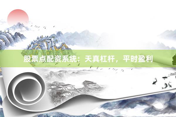 股票点配资系统：天真杠杆，平时盈利