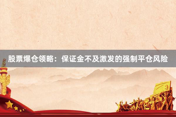 股票爆仓领略：保证金不及激发的强制平仓风险
