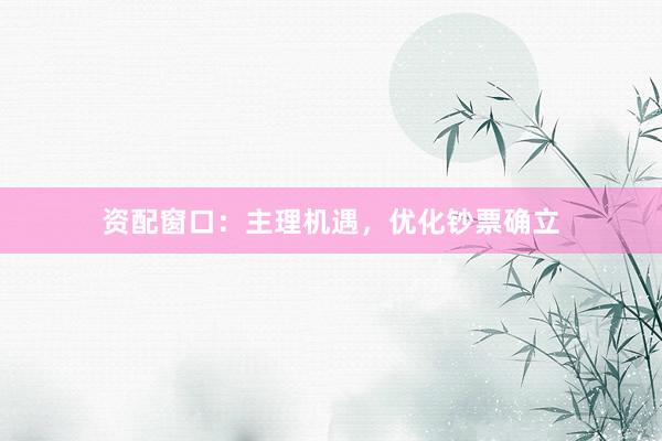 资配窗口：主理机遇，优化钞票确立