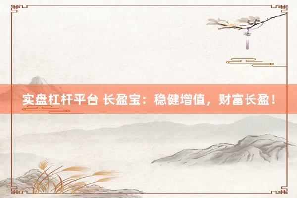 实盘杠杆平台 长盈宝：稳健增值，财富长盈！