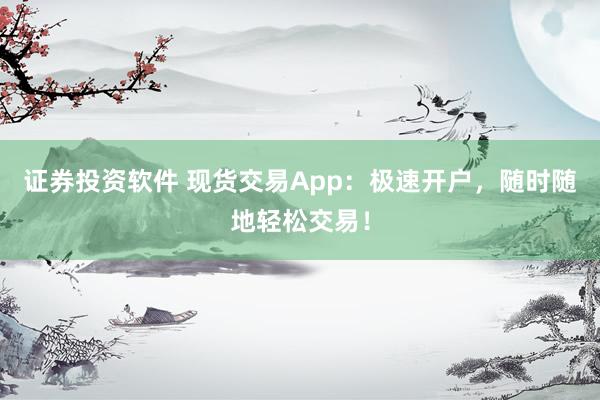 证券投资软件 现货交易App：极速开户，随时随地轻松交易！