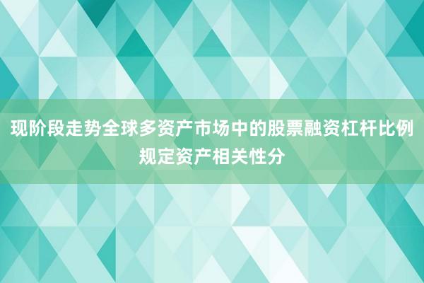 现阶段走势全球多资产市场中的股票融资杠杆比例规定资产相关性分