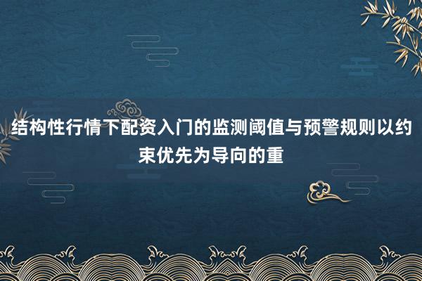 结构性行情下配资入门的监测阈值与预警规则以约束优先为导向的重