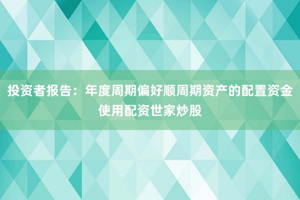 投资者报告：年度周期偏好顺周期资产的配置资金使用配资世家炒股