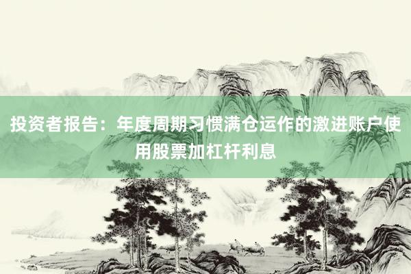 投资者报告：年度周期习惯满仓运作的激进账户使用股票加杠杆利息