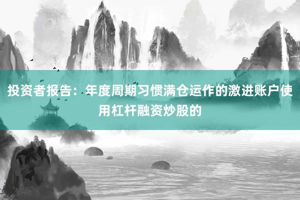 投资者报告：年度周期习惯满仓运作的激进账户使用杠杆融资炒股的