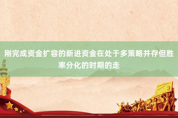 刚完成资金扩容的新进资金在处于多策略并存但胜率分化的时期的走