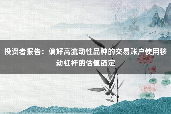 投资者报告：偏好高流动性品种的交易账户使用移动杠杆的估值锚定