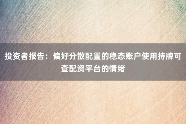 投资者报告：偏好分散配置的稳态账户使用持牌可查配资平台的情绪
