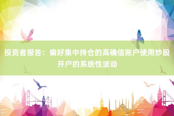 投资者报告：偏好集中持仓的高确信账户使用炒股开户的系统性波动