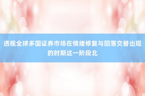 透视全球多国证券市场在情绪修复与回落交替出现的时期这一阶段北