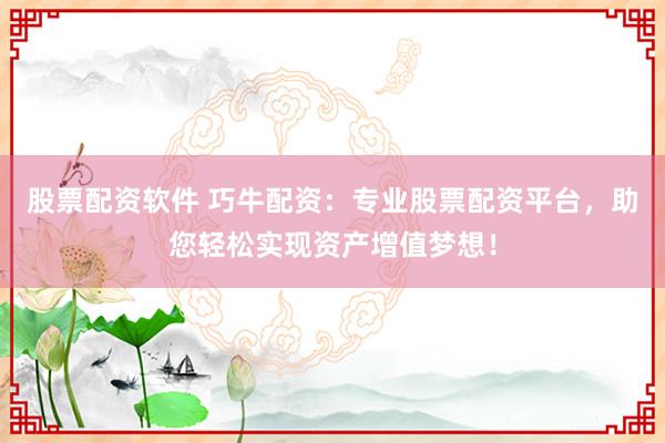股票配资软件 巧牛配资：专业股票配资平台，助您轻松实现资产增值梦想！