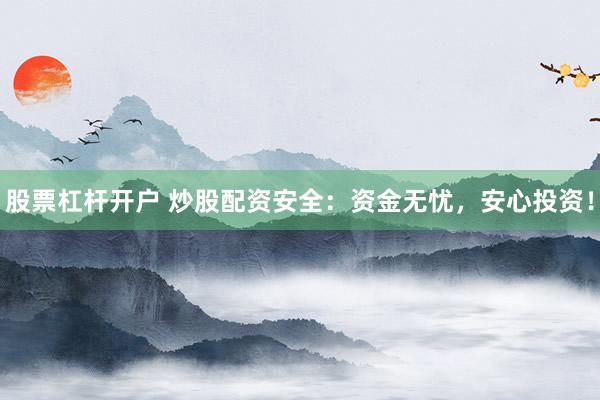 股票杠杆开户 炒股配资安全：资金无忧，安心投资！