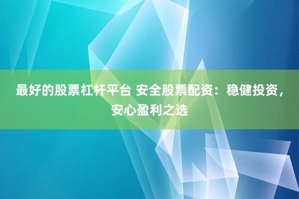 最好的股票杠杆平台 安全股票配资：稳健投资，安心盈利之选