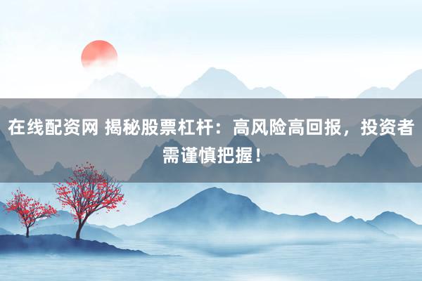 在线配资网 揭秘股票杠杆：高风险高回报，投资者需谨慎把握！