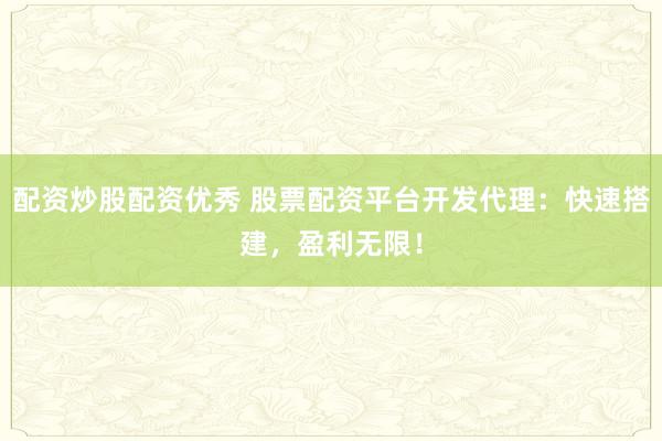 配资炒股配资优秀 股票配资平台开发代理：快速搭建，盈利无限！