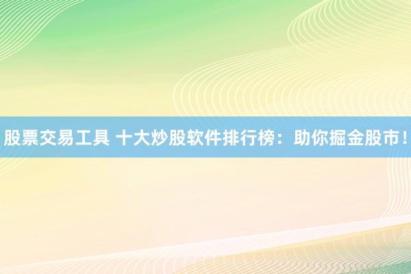 股票交易工具 十大炒股软件排行榜：助你掘金股市！