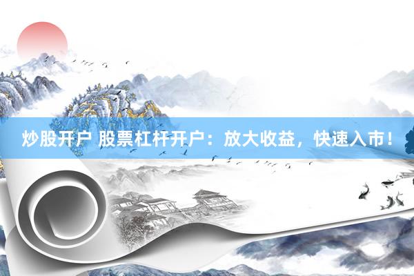 炒股开户 股票杠杆开户：放大收益，快速入市！
