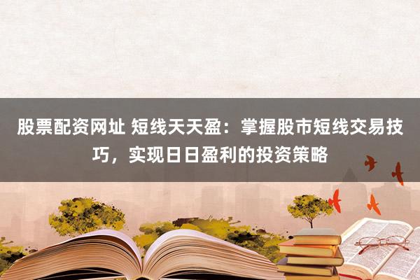 股票配资网址 短线天天盈：掌握股市短线交易技巧，实现日日盈利的投资策略