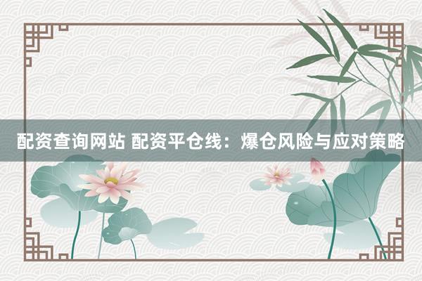 配资查询网站 配资平仓线：爆仓风险与应对策略